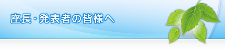 座長・発表者の皆様へ